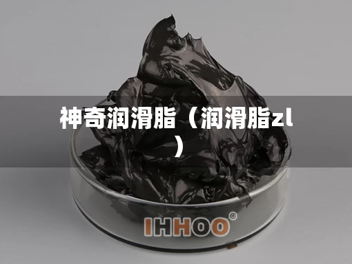 神奇润滑脂（润滑脂zl）