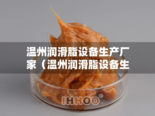温州润滑脂设备生产厂家（温州润滑脂设备生产厂家电话）