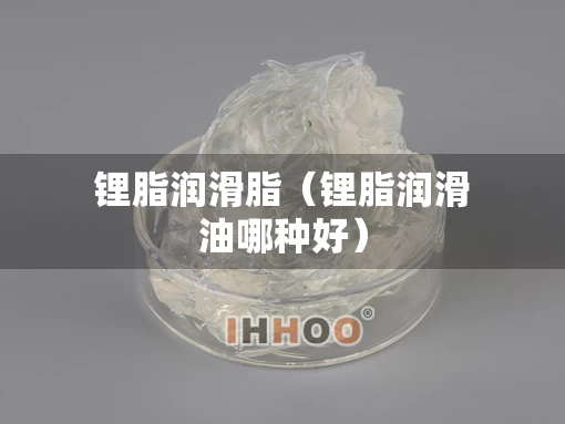 锂脂润滑脂（锂脂润滑油哪种好）