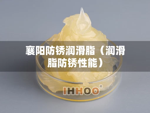 襄阳防锈润滑脂（润滑脂防锈性能）
