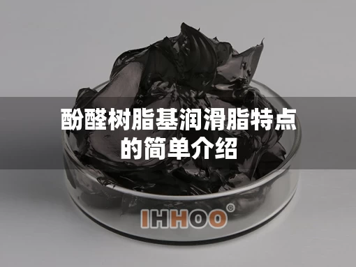 酚醛树脂基润滑脂特点的简单介绍