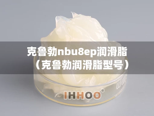 克鲁勃nbu8ep润滑脂（克鲁勃润滑脂型号）