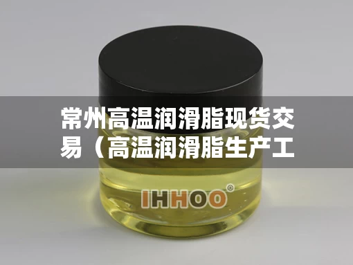 常州高温润滑脂现货交易（高温润滑脂生产工艺）