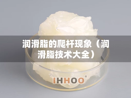 润滑脂的爬杆现象（润滑脂技术大全）