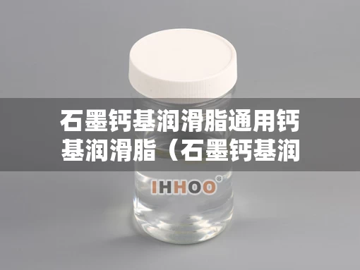 石墨钙基润滑脂通用钙基润滑脂（石墨钙基润滑油脂）