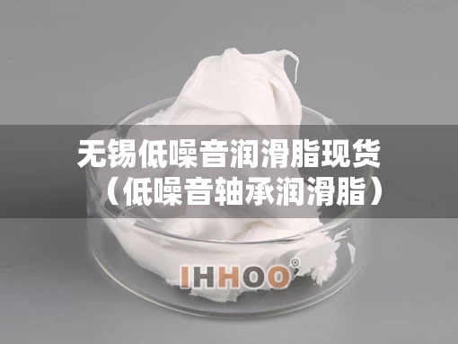 无锡低噪音润滑脂现货（低噪音轴承润滑脂）