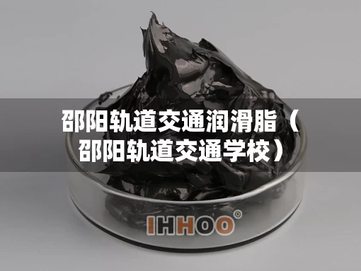 邵阳轨道交通润滑脂（邵阳轨道交通学校）