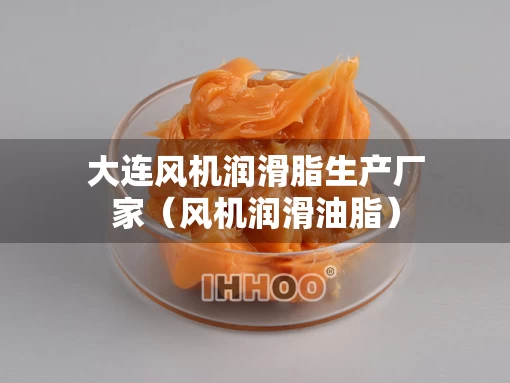 大连风机润滑脂生产厂家（风机润滑油脂）
