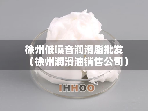 徐州低噪音润滑脂批发（徐州润滑油销售公司）