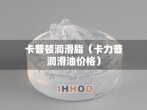 卡普顿润滑脂（卡力普润滑油价格）