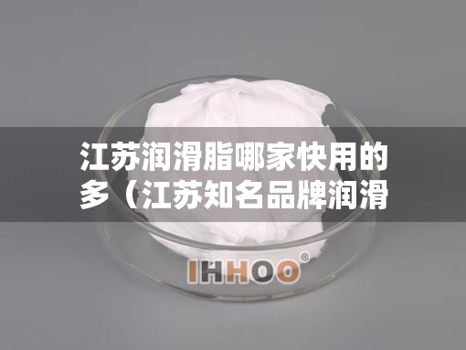 江苏润滑脂哪家快用的多（江苏知名品牌润滑油）