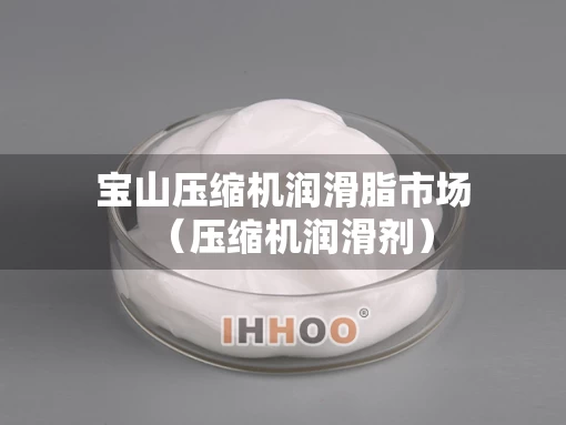 宝山压缩机润滑脂市场（压缩机润滑剂）
