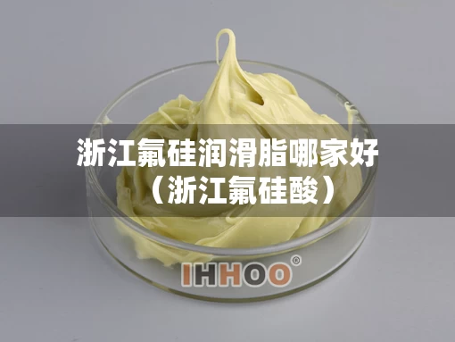浙江氟硅润滑脂哪家好（浙江氟硅酸）