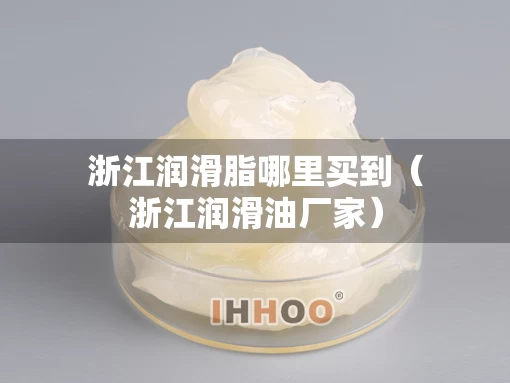 浙江润滑脂哪里买到（浙江润滑油厂家）