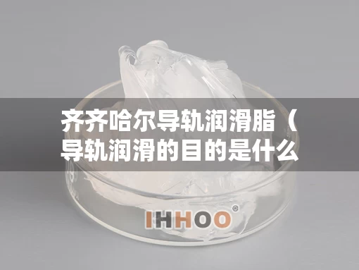 齐齐哈尔导轨润滑脂（导轨润滑的目的是什么?）
