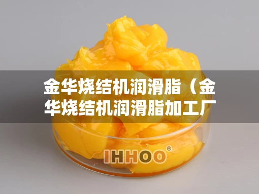 金华烧结机润滑脂（金华烧结机润滑脂加工厂）