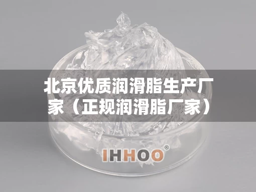 北京优质润滑脂生产厂家（正规润滑脂厂家）
